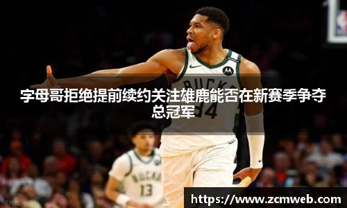 beats365字母哥拒绝提前续约关注雄鹿能否在新赛季争夺总冠军